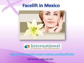 Facelift in Mexico www.faceliftstlouis.com http://www.cosmetic-surgery-mexico.com/facelift.htm  Call Toll Free - 1 800 210 5124 