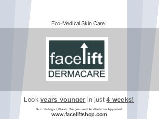 Look years younger in just 4 weeks!
Dermatologist, Plastic Surgeon and Aesthetician Approved
www.faceliftshop.com
Eco-Medical Skin Care
 