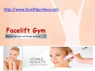 Facelift Gym
Natural eye care and badge removal
http://faceliftgymbuy.com
http://www.faceliftgymbuy.com
 