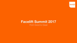 Facelift Summit 2017
From Good to Great
 