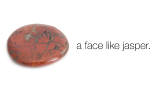 a face like jasper.
 