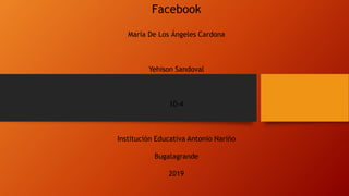 Facebook
María De Los Ángeles Cardona
Yehison Sandoval
10-4
Institución Educativa Antonio Nariño
Bugalagrande
2019
 