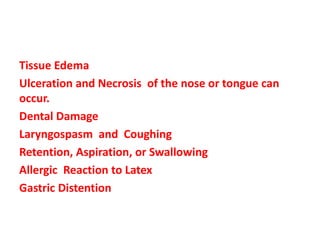 Tissue Edema
Ulceration and Necrosis of the nose or tongue can
occur.
Dental Damage
Laryngospasm and Coughing
Retention, Aspiration, or Swallowing
Allergic Reaction to Latex
Gastric Distention
 