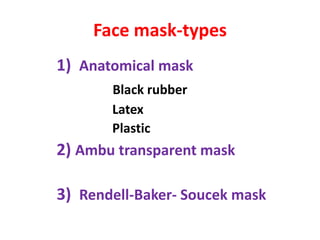Face mask-types
1) Anatomical mask
Black rubber
Latex
Plastic
2) Ambu transparent mask
3) Rendell-Baker- Soucek mask
 