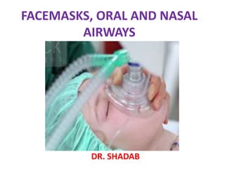 FACEMASKS, ORAL AND NASAL
AIRWAYS
DR. SHADAB
 