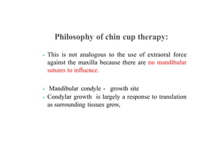 ⦁ This is not analogous to the use of extraoral force
against the maxilla because there are no mandibular
sutures to influence.
⦁ Mandibular condyle - growth site
⦁ Condylar growth is largely a response to translation
as surrounding tissues grow,
 
