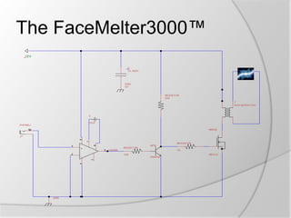 The FaceMelter3000™
12V

C
10, 450V
..

GND
G?

RESIST OR
330
T
Auto Ignition Coil

C
10uF
PHONEJ

tip

NMOS

1

6

J?
RESIST OR
RESIST OR

+

5

2

10
IRF510
2N2222

7
4

LM386
100

-

GND

NPN

8

3

 