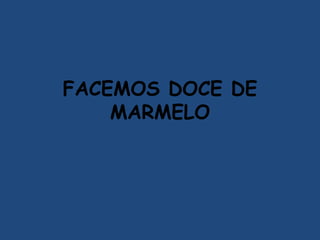 FACEMOS DOCE DE
MARMELO
 