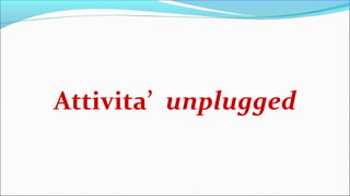 Attivita’ unplugged
 