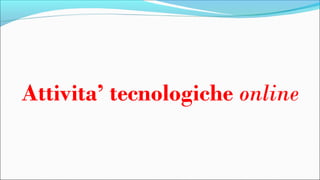 Attivita’ tecnologiche online
 