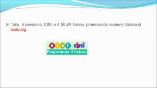 In Italia il consorzio CINI e il MIUR hanno promosso la versione italiana di
code.org
 