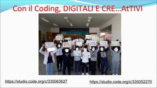 Con il Coding, DIGITALI E CRE…AtTIVI
https://studio.code.org/c/335063627 https://studio.code.org/c/335052270
 