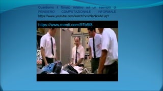 Guardiamo il filmato relativo ad un esempio di
PENSIERO COMPUTAZIONALE INFORMALE
https://www.youtube.com/watch?v=vNaNxwATJqY
https://www.menti.com/97b9f8
 