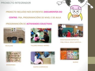 -PROXECTO INCLUÍDO NOS DIFERENTES DOCUMENTOS DO
CENTRO: PXA, PROGRAMACIÓNS DE NIVEL E DE AULA
-PROGRAMACIÓN DE ACTIVIDADES COLECTIVAS
RECICLAXE
MURAIS
PROXECTO INTEGRADOR
INVESTIGACION DEPORTIVA:
PABLO ÍNSUA, DIEGO QUINTELA…
BUZÓN SUXERENCIAS
TALLERES MANUEL MARIÑÓ
SENDEIRISMO
 