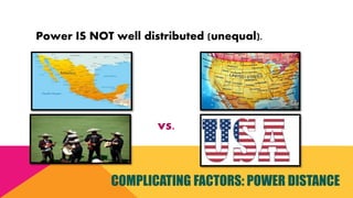COMPLICATING FACTORS: POWER DISTANCE
vs.
Power IS NOT well distributed (unequal).
 