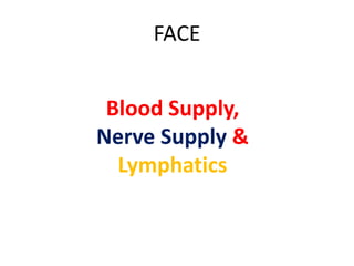 FACE
Blood Supply,
Nerve Supply &
Lymphatics
 