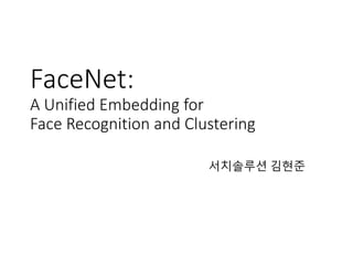 FaceNet:
A Unified Embedding for
Face Recognition and Clustering
서치솔루션 김현준
 