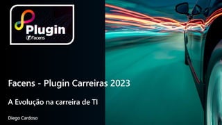 Facens - Plugin Carreiras 2023
A Evolução na carreira de TI
Diego Cardoso
 