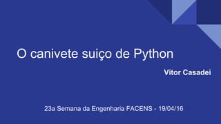 O canivete suiço de Python
Vitor Casadei
23a Semana da Engenharia FACENS - 19/04/16
 