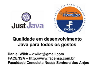 Qualidade em desenvolvimento
    Java para todos os gostos
Daniel Wildt – dwildt@gmail.com
FACENSA – http://www.facensa.com.br
Faculdade Cenecista Nossa Senhora dos Anjos