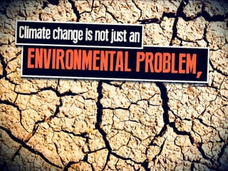Climate change is not just an ENVIRONMENTAL
PROBLEM,
 