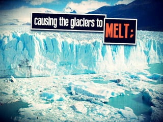 change the glaciers to MELT;
 
