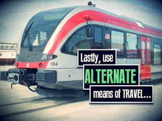 Lastly, use ALTERNATIVE means of TRAVEL...
 