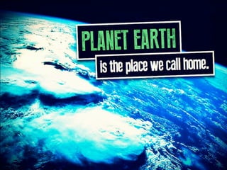 PLANET EARTH is the place we call home.
 