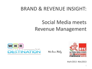 BRAND & REVENUE INSIGHT:
Social Media meets
Revenue Management

#whr2013 #btc2013
1

 