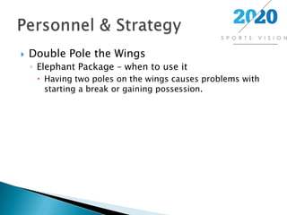 Double Pole the WingsElephant Package – when to use itHaving two poles on the wings causes problems with starting a break or gaining possession.Personnel & Strategy