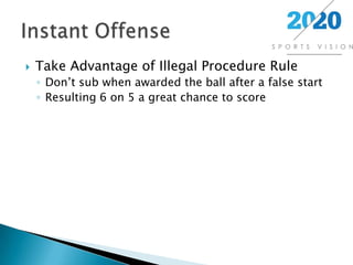 Take Advantage of Illegal Procedure RuleDon’t sub when awarded the ball after a false startResulting 6 on 5 a great chance to scoreInstant Offense