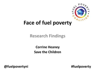 Face of fuel poverty
Research Findings
Corrine Heaney
Save the Children

@fuelpovertyni

#fuelpoverty

 