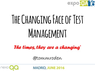 TheChangingFaceofTest
Management
The times, they are a changing’
@tommroden
 