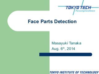 Masayuki Tanaka
Aug. 6th
, 2014
Face Parts Detection
 