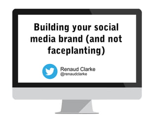 Building your social
media brand (and not
faceplanting)
Renaud Clarke
@renaudclarke

 