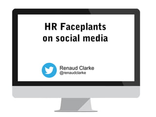 HR Faceplants
on social media
@renaudclarke
Renaud Clarke
 