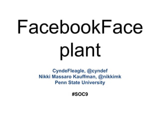 FacebookFaceplant CyndeFleagle, @cyndef Nikki Massaro Kauffman, @nikkimk Penn State University #SOC9 
