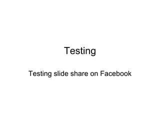Testing Testing slide share on Facebook 