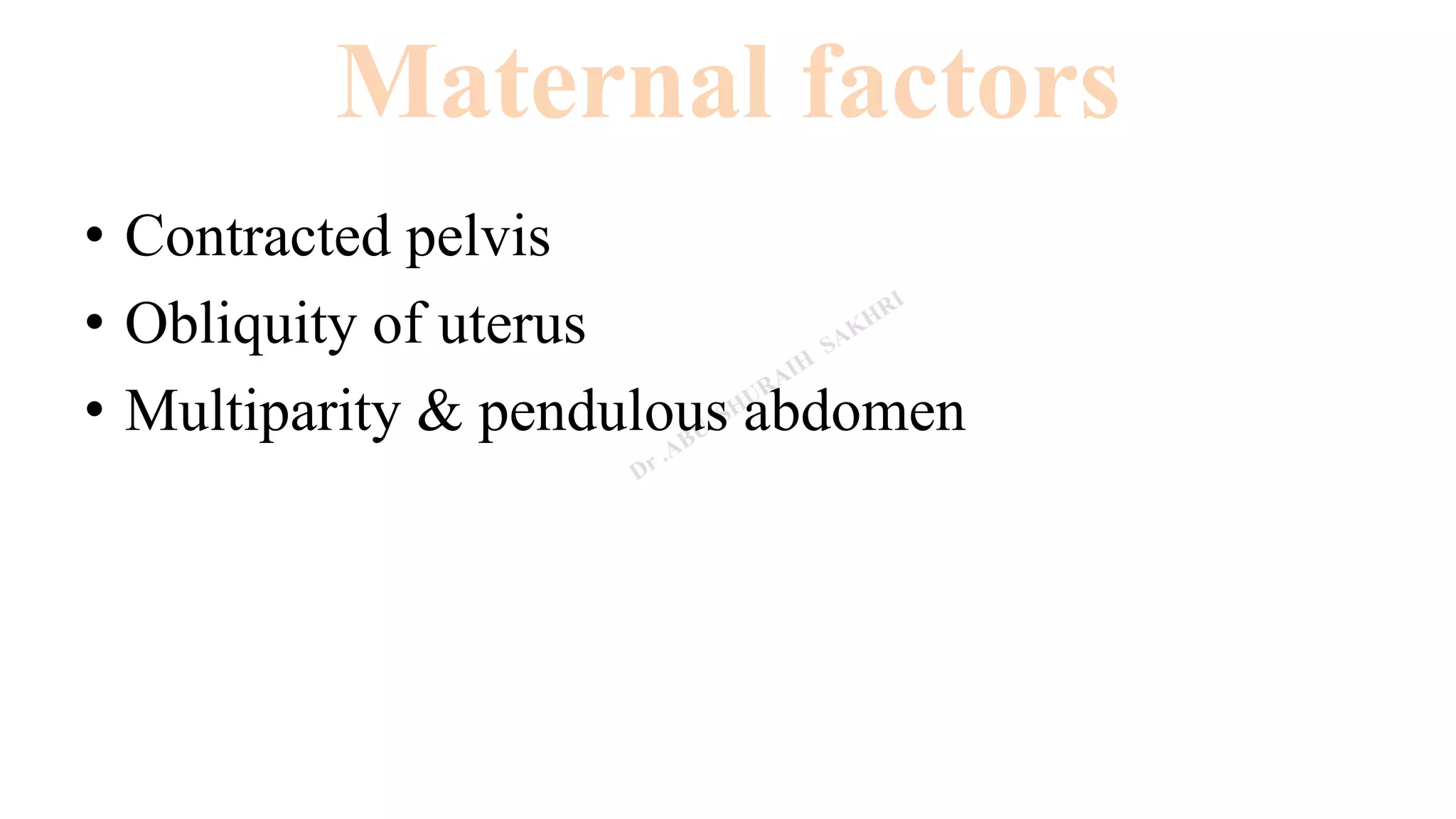 Maternal factors
• Contracted pelvis
• Obliquity of uterus
• Multiparity & pendulous abdomen
 