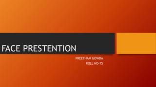 FACE PRESTENTION
PREETHAM GOWDA
ROLL NO-75
 