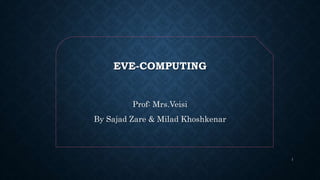 EVE-COMPUTING
Prof: Mrs.Veisi
By Sajad Zare & Milad Khoshkenar
1
 