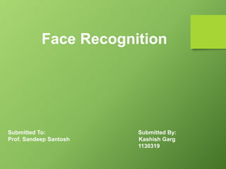 Submitted To: Submitted By:
Prof. Sandeep Santosh Kashish Garg
1130319
Face Recognition
 
