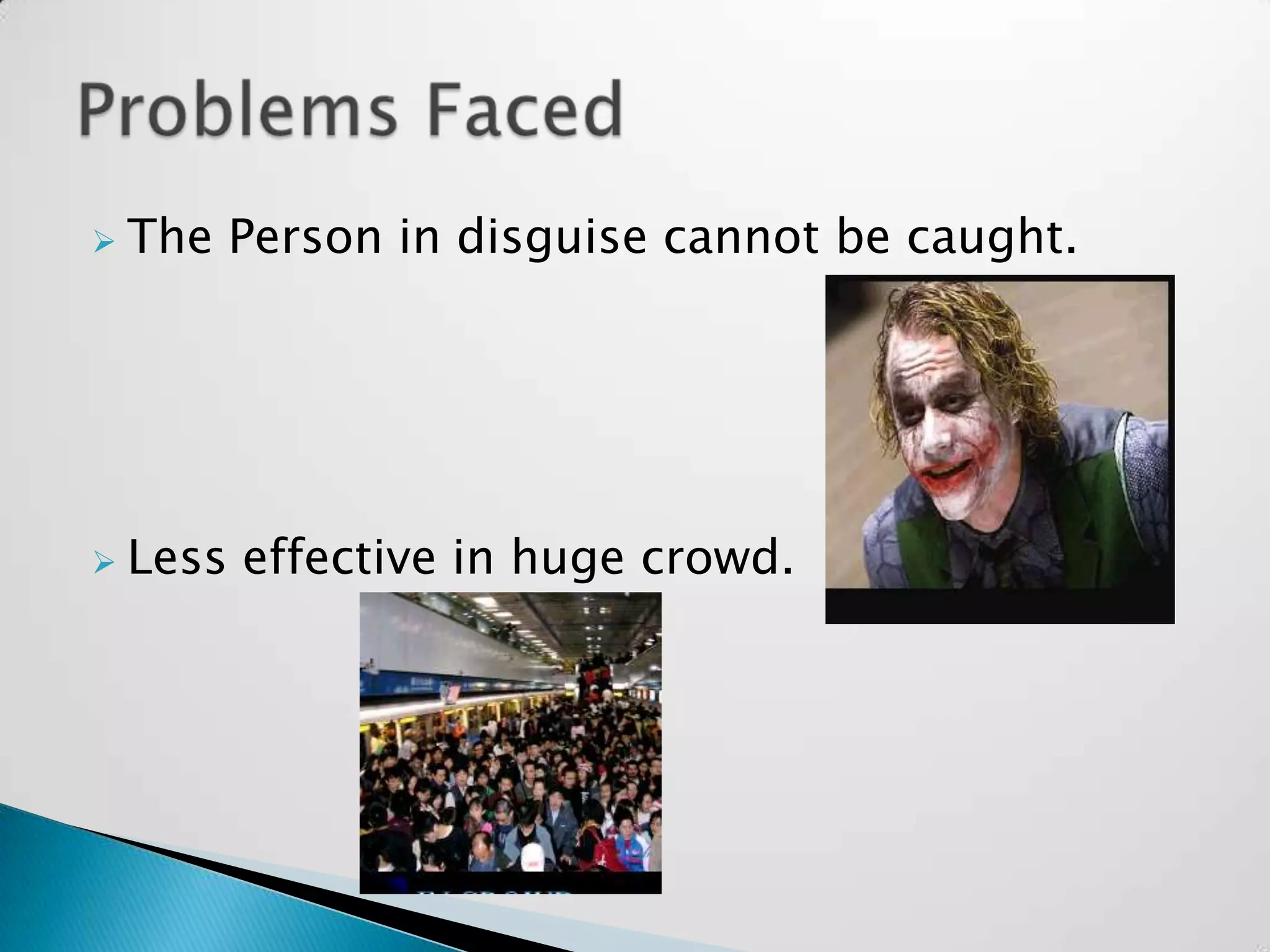    The Person in disguise cannot be caught.




   Less effective in huge crowd.
 