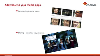 IN YOUR ZONE
Add value to your media apps
5
•Face tagging in social media
•Sharing – open new ways to share
 