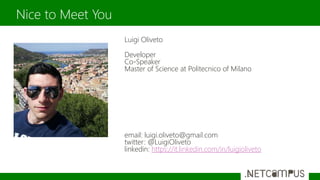 Luigi Oliveto
Developer
Co-Speaker
Master of Science at Politecnico of Milano
email: luigi.oliveto@gmail.com
twitter: @LuigiOliveto
linkedin: https://it.linkedin.com/in/luigioliveto
Nice to Meet You
3
 