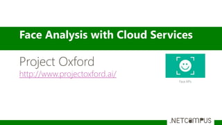 Face Analysis with Cloud Services
Project Oxford
http://www.projectoxford.ai/
 