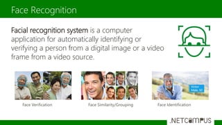 Facial recognition system is a computer
application for automatically identifying or
verifying a person from a digital image or a video
frame from a video source.
Face Recognition
Face Similarity/GroupingFace Verification Face Identification
 