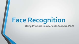 Face Recognition
Using Principal Components Analysis (PCA)
 