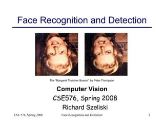 CSE 576, Spring 2008 Face Recognition and Detection 1
Face Recognition and Detection
The “Margaret Thatcher Illusion”, by Peter Thompson
Computer Vision
CSE576, Spring 2008
Richard Szeliski
 
