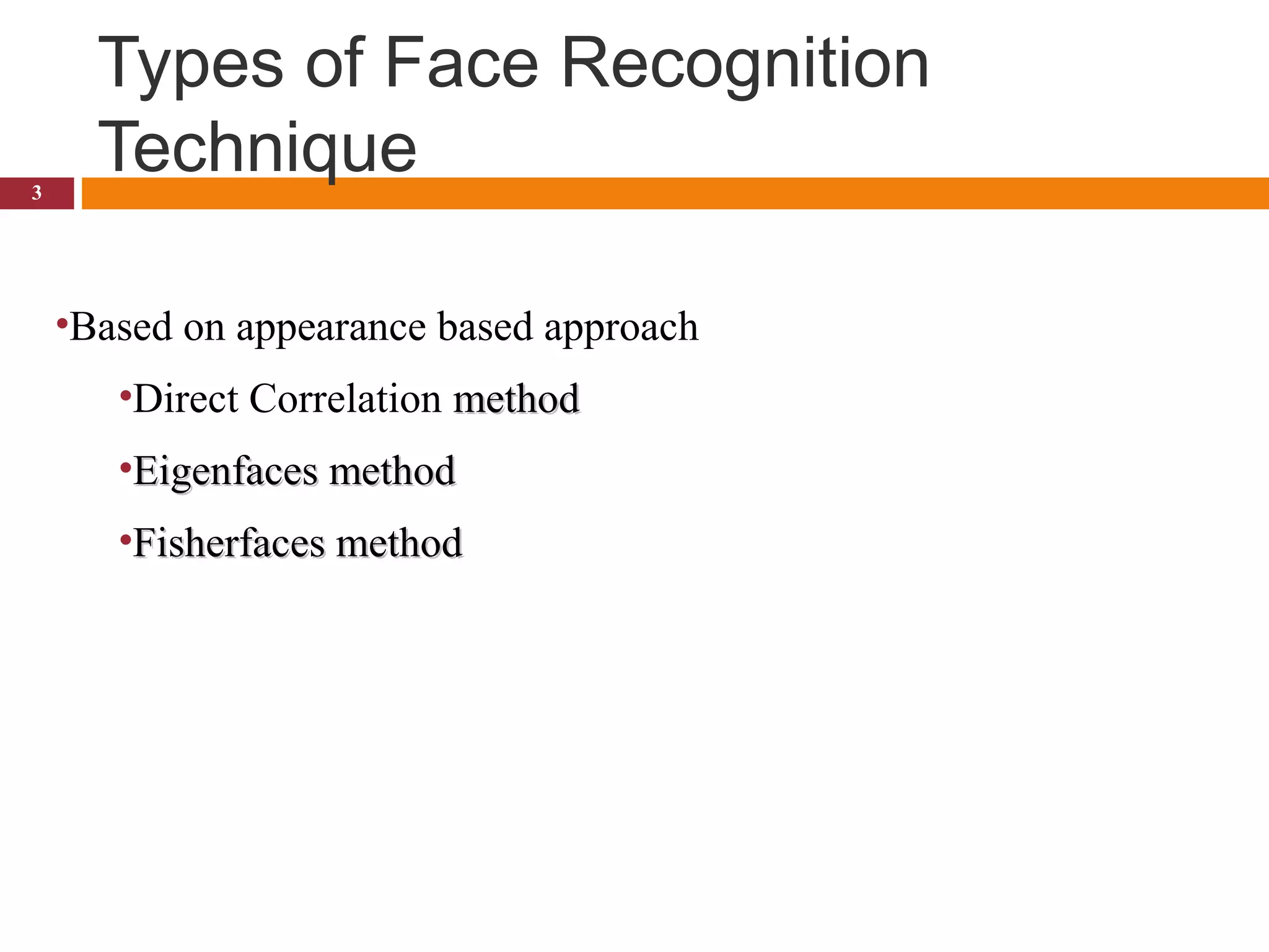 Types of Face Recognition
Technique3
•Based on appearance based approach
•Direct Correlation methodmethod
•Eigenfaces methodEigenfaces method
•Fisherfaces methodFisherfaces method
 
